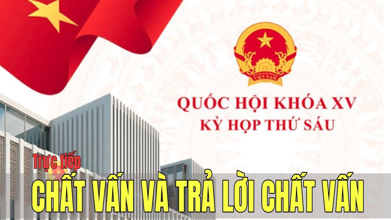 🔴[TRỰC TIẾP] Kỳ họp thứ 6 Quốc hội khóa XV, tiếp tục phiên CHẤT VẤN VÀ TRẢ LỜI CHẤT VẤN