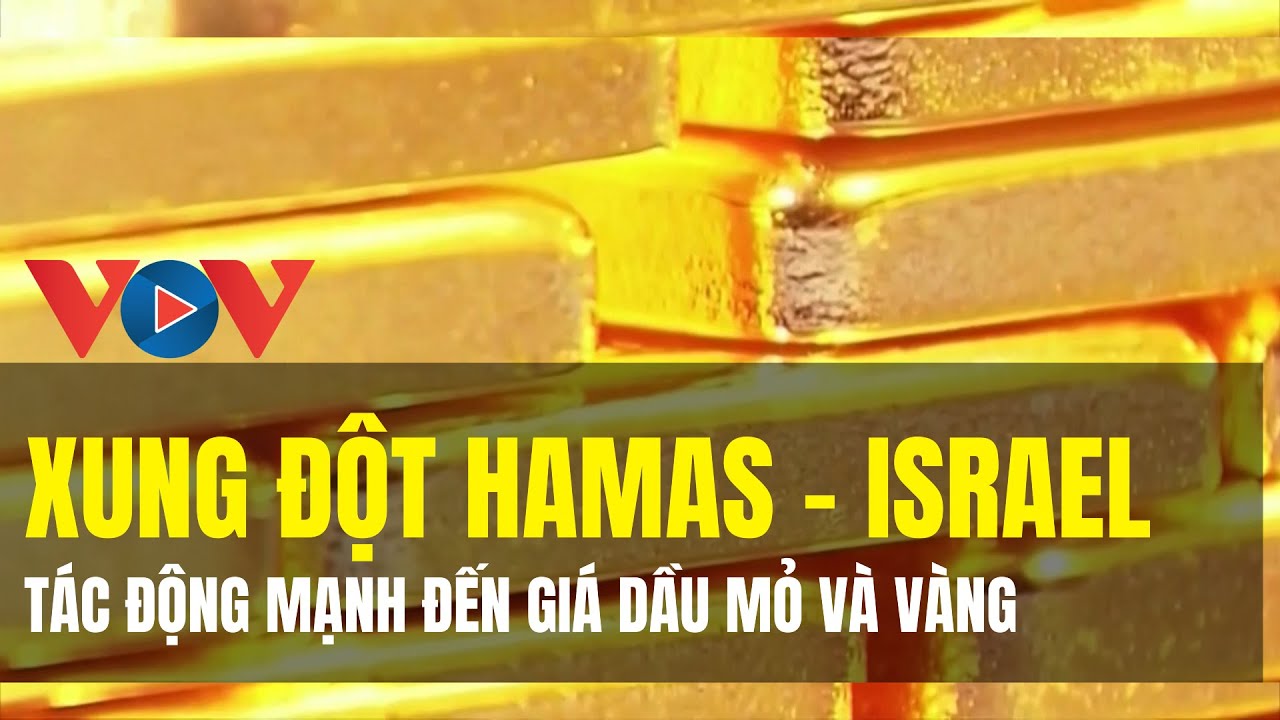 Xung đột Hamas - Israel: Tác động mạnh đến giá dầu mỏ và vàng