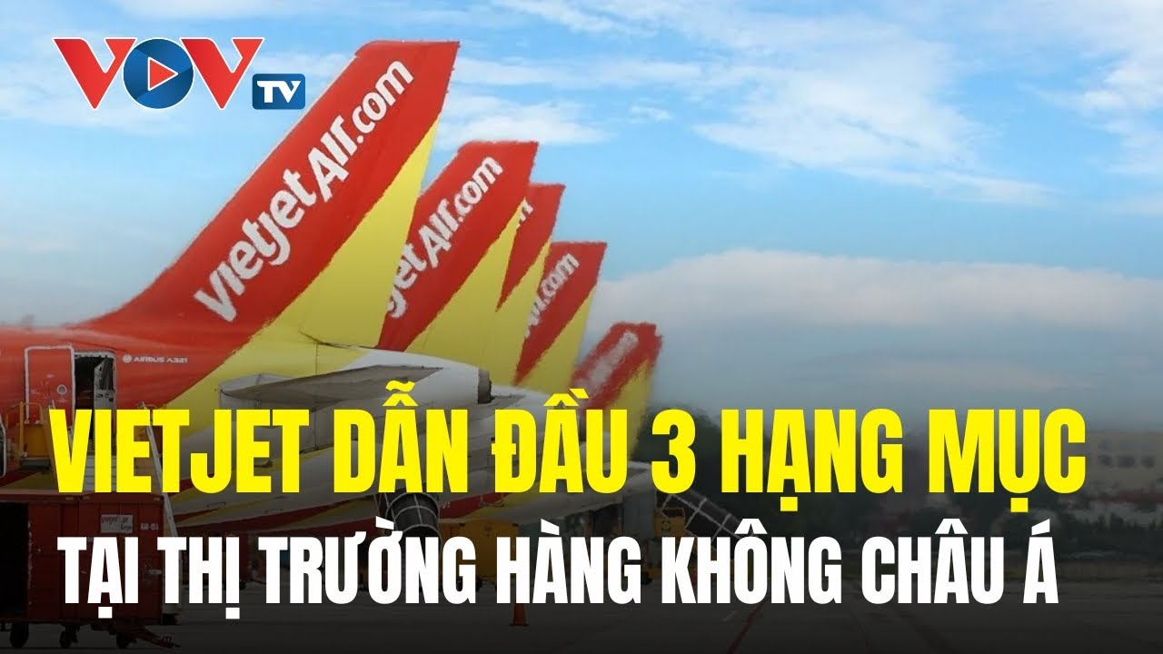 Vietjet dẫn đầu 3 hạng mục tại thị trường hàng không châu Á