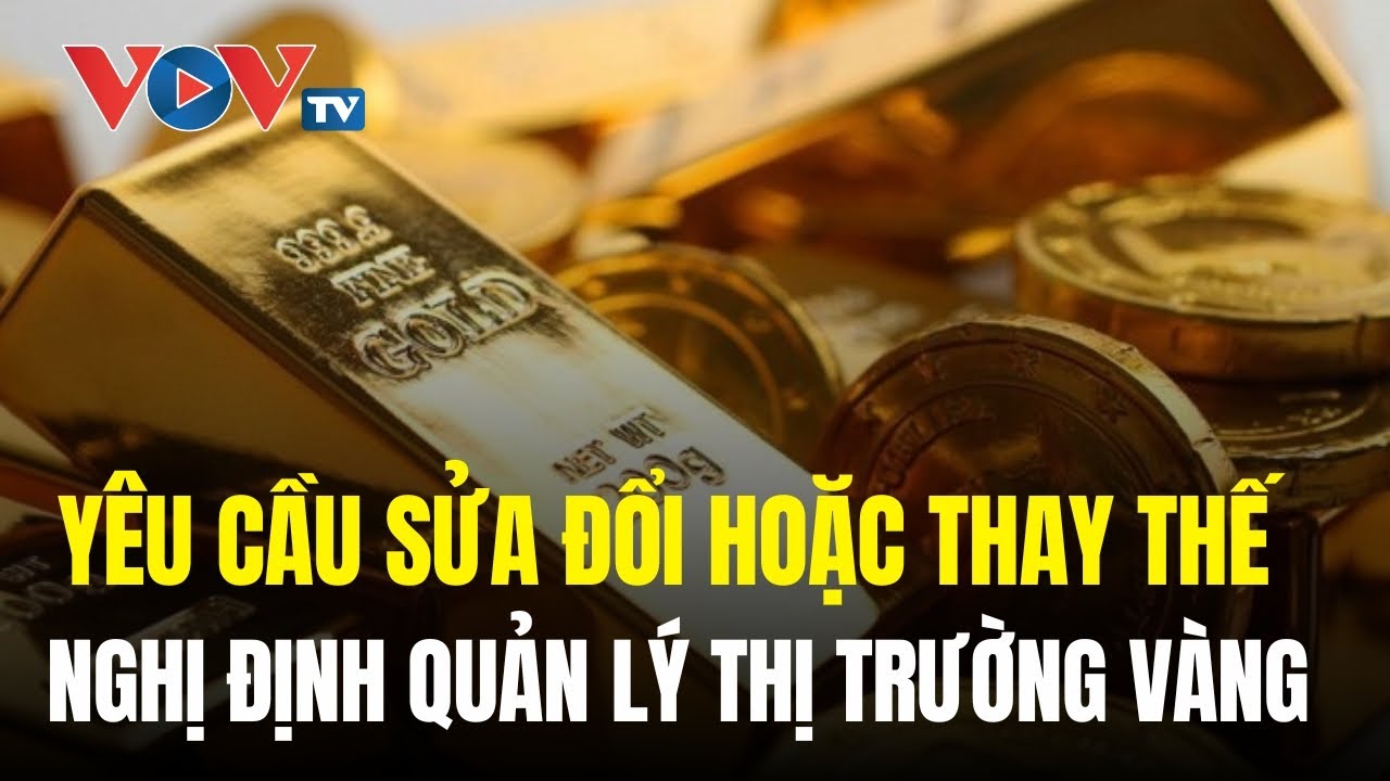 Chính phủ yêu cầu sửa đổi hoặc thay thế Nghị định quản lý thị trường vàng