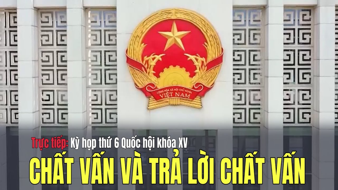 🔴[TRỰC TIẾP] Kỳ họp thứ 6 Quốc hội khóa XV, PHIÊN CHẤT VẤN VÀ TRẢ LỜI CHẤT VẤN