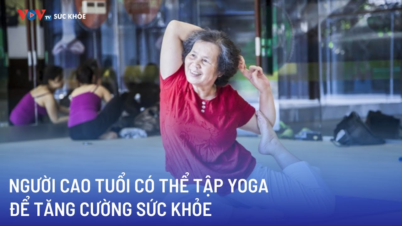 Người cao tuổi có thể tập yoga để tăng cường sức khỏe | Bản tin Sức khỏe 24h