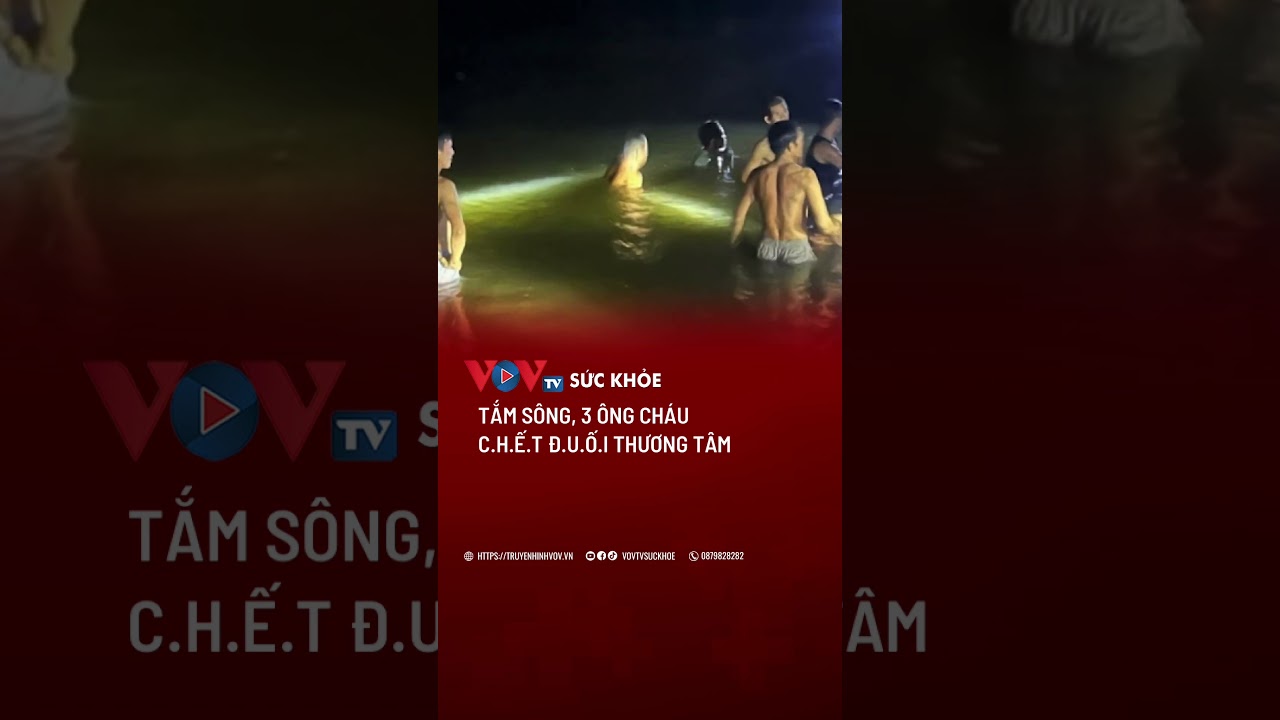 Tắm sông, 3 ông cháu c.h.ế.t đ.u.ố.i thương tâm | VOVTV Sức khỏe