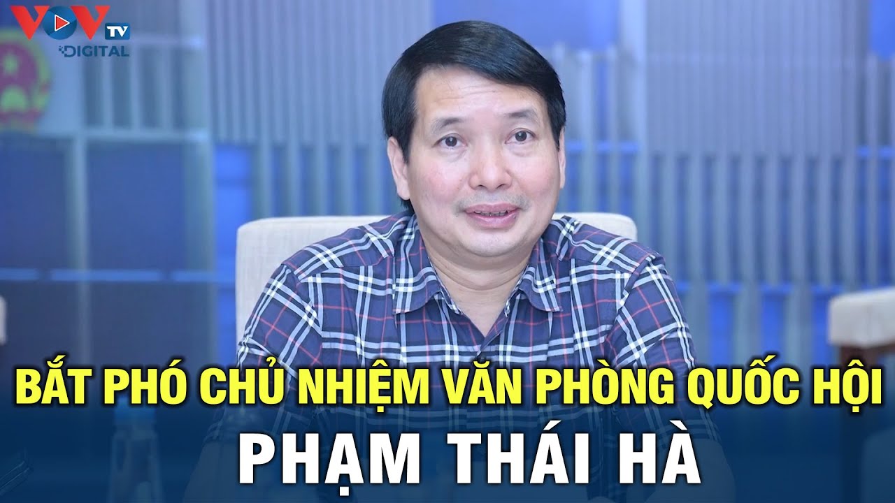 Tin nóng: Bắt Phó Chủ nhiệm Văn phòng Quốc hội Phạm Thái Hà