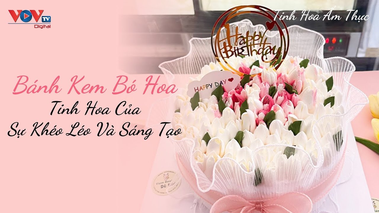 Bánh Kem Bó Hoa - Tinh Hoa Của Sự Khéo Léo Và Sáng Tạo | Tinh Hoa Ẩm Thực | VOVTV Travel