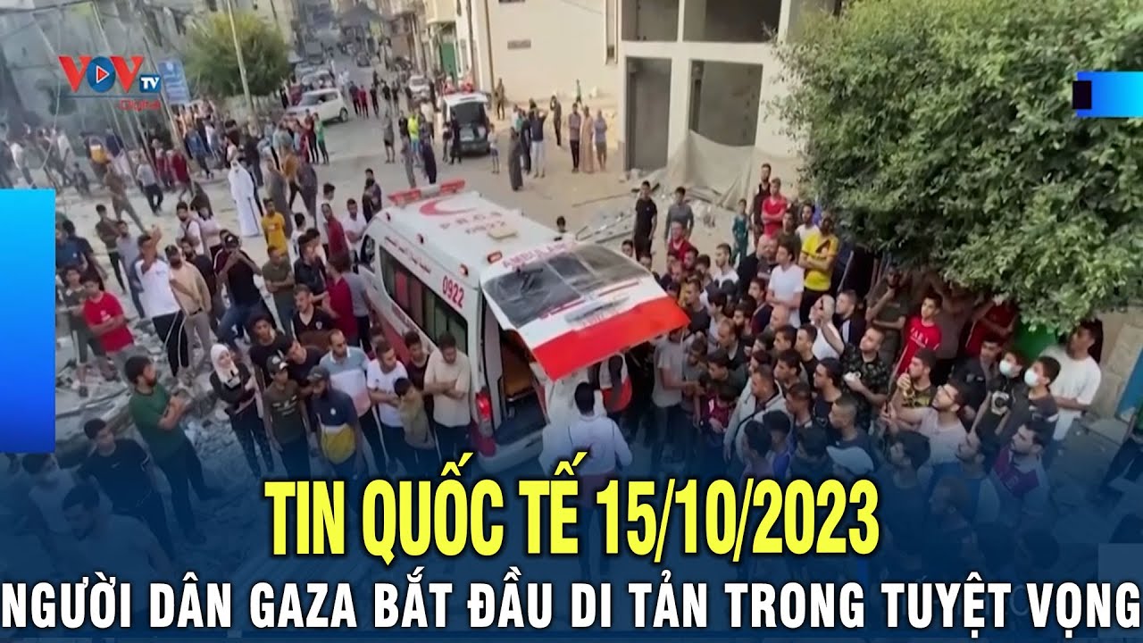 Tin Quốc Tế 15/10/2023: Người Dân GAZA Bắt Đầu Di Tản Trong Tuyệt Vọng