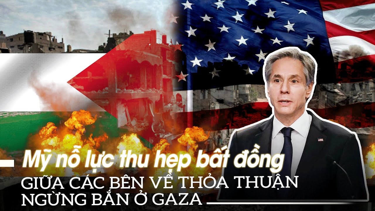 Mỹ nỗ lực thu hẹp bất đồng giữa các bên về thỏa thuận ngừng bắn ở Gaza