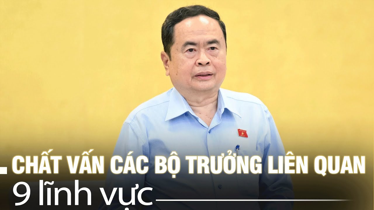 🔴TRỰC TIẾP: Chất vấn các bộ trưởng liên quan 9 lĩnh vực