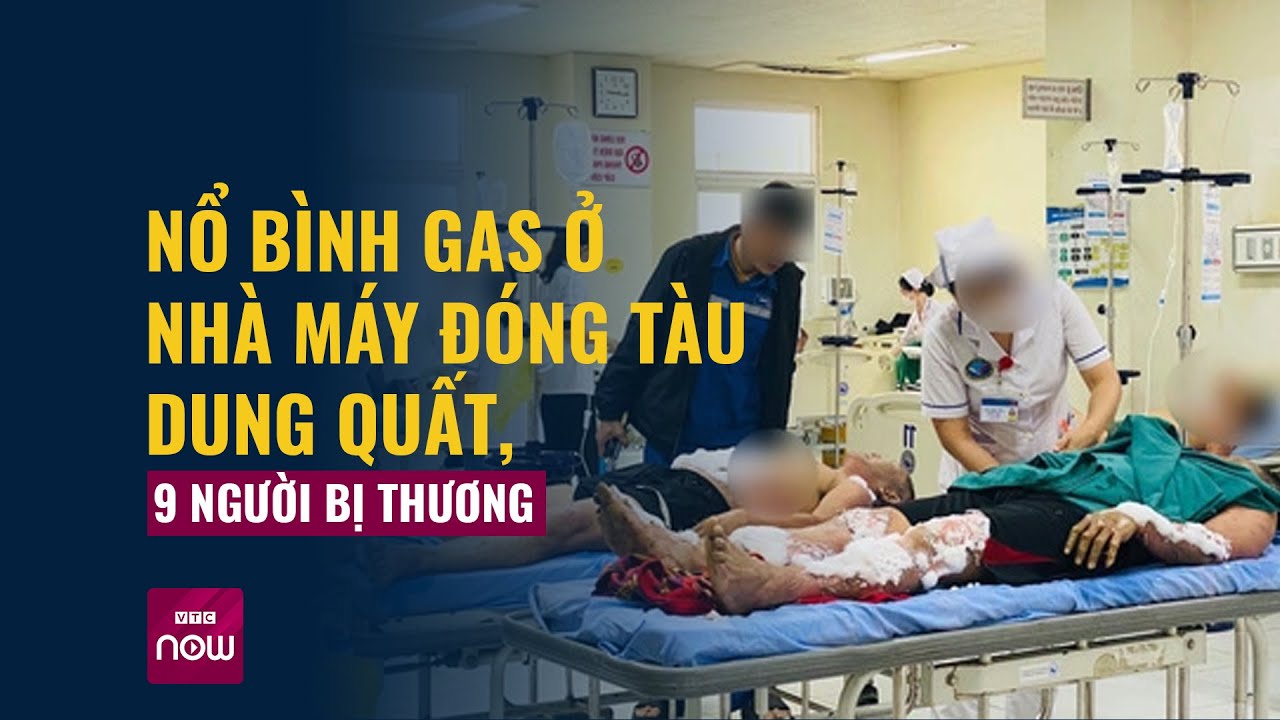 Nổ bình gas ở nhà máy đóng tàu Dung Quất, 9 người bị thương | VTC Now