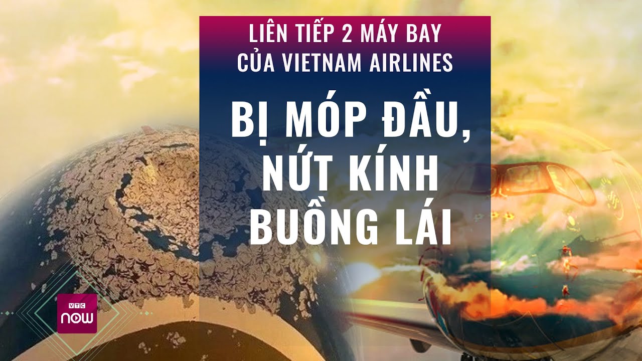 Liên tiếp 2 máy bay của Vietnam Airlines bị móp đầu, nứt kính lái: Chuyện gì đang xảy ra? | VTC Now