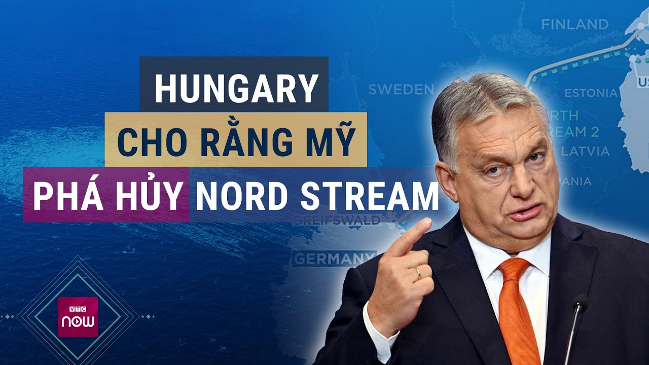 Thủ tướng Hungary tố Mỹ đứng sau vụ tấn công đường ống dẫn khí đốt tự nhiên Nord Stream | VTC Now