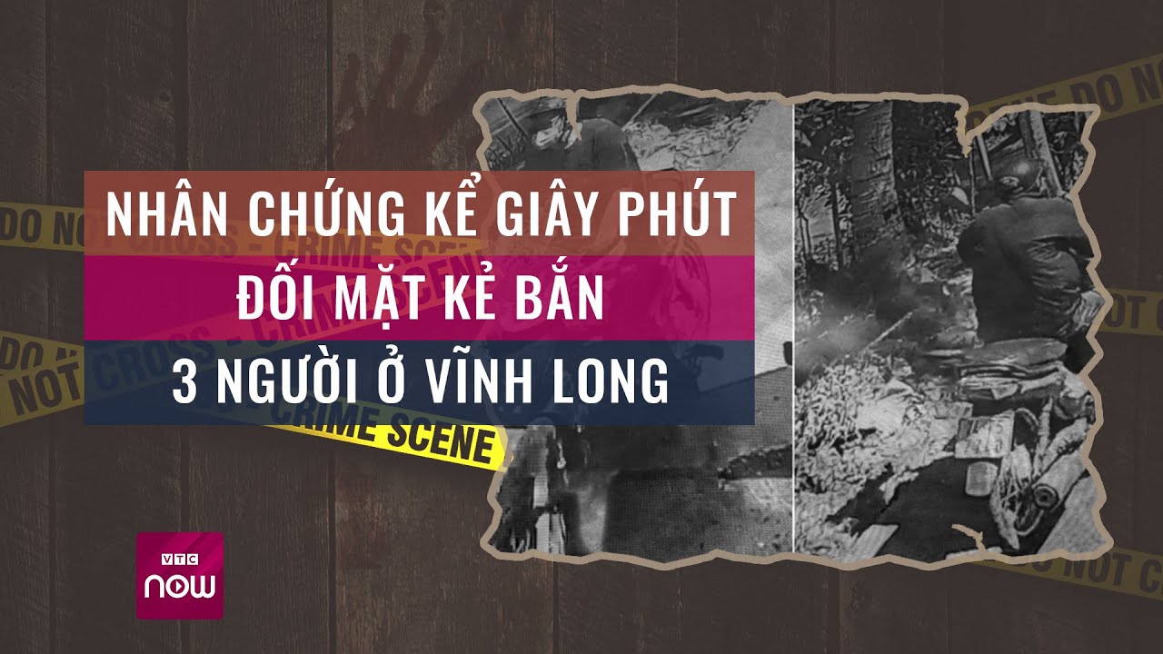 Nhân chứng kể lại giây phút kinh hoàng đối diện kẻ bắn 3 người rồi đốt nhà ở Vĩnh Long | VTC Now