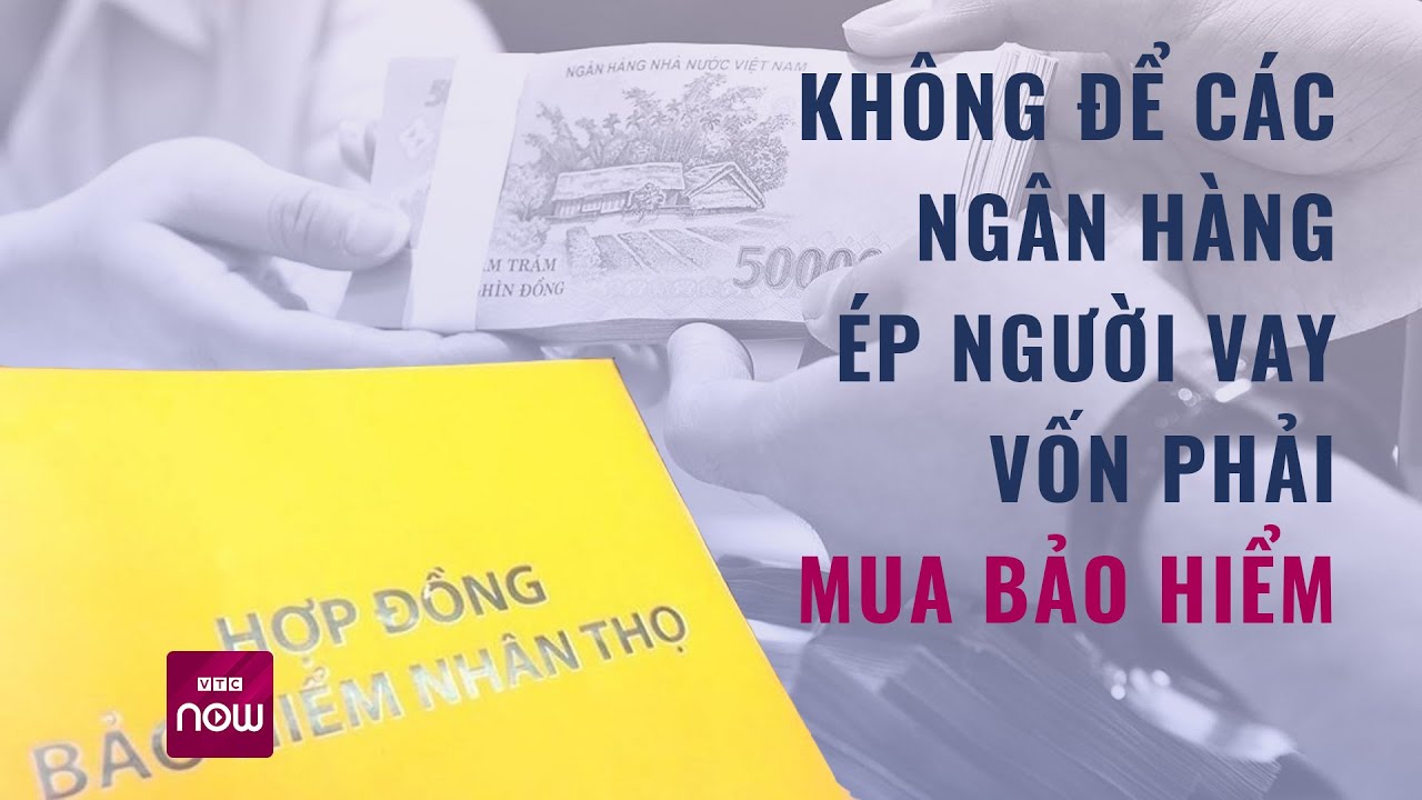 Đại biểu Quốc hội: Không để các ngân hàng ép người vay vốn phải mua bảo hiểm | VTC Now