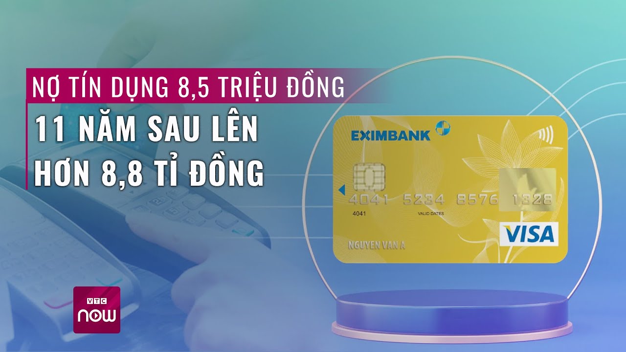 Thực hư vụ khách hàng Eximbank "quên trả" 8,5 triệu đồng, 11 năm sau phải trả 8,8 tỉ đồng | VTC Now