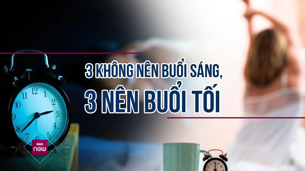 3 không nên buổi sáng, 3 nên buổi tối - càng thuộc nằm lòng càng sống lâu, sống khỏe | VTC Now