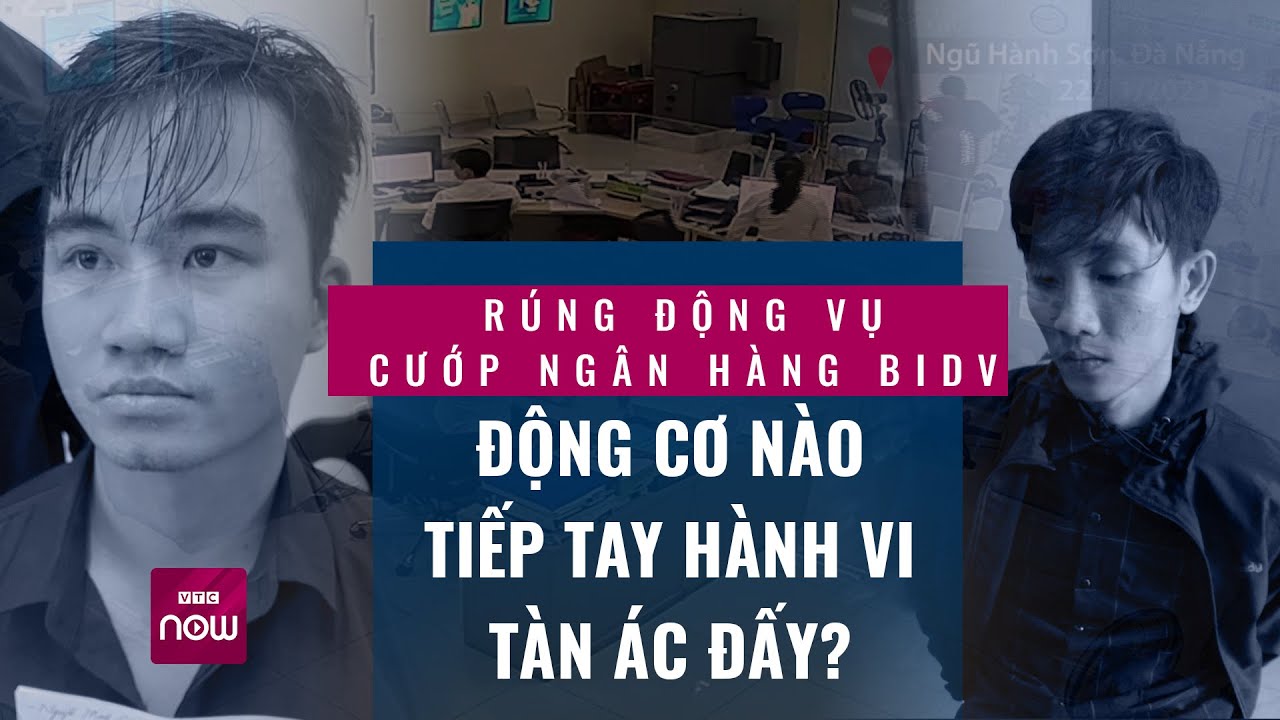 Rúng động vụ cướp ngân hàng BIDV, đâm bảo vệ tử vong: Động cơ nào tiếp tay hành vi tàn ác? | VTC Now