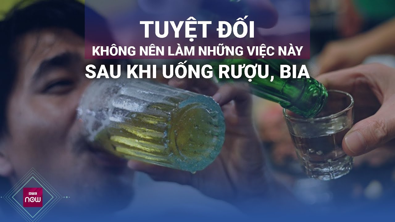 Chú ý: Tuyệt đối không nên làm những việc này sau khi uống rượu, bia | VTC Now