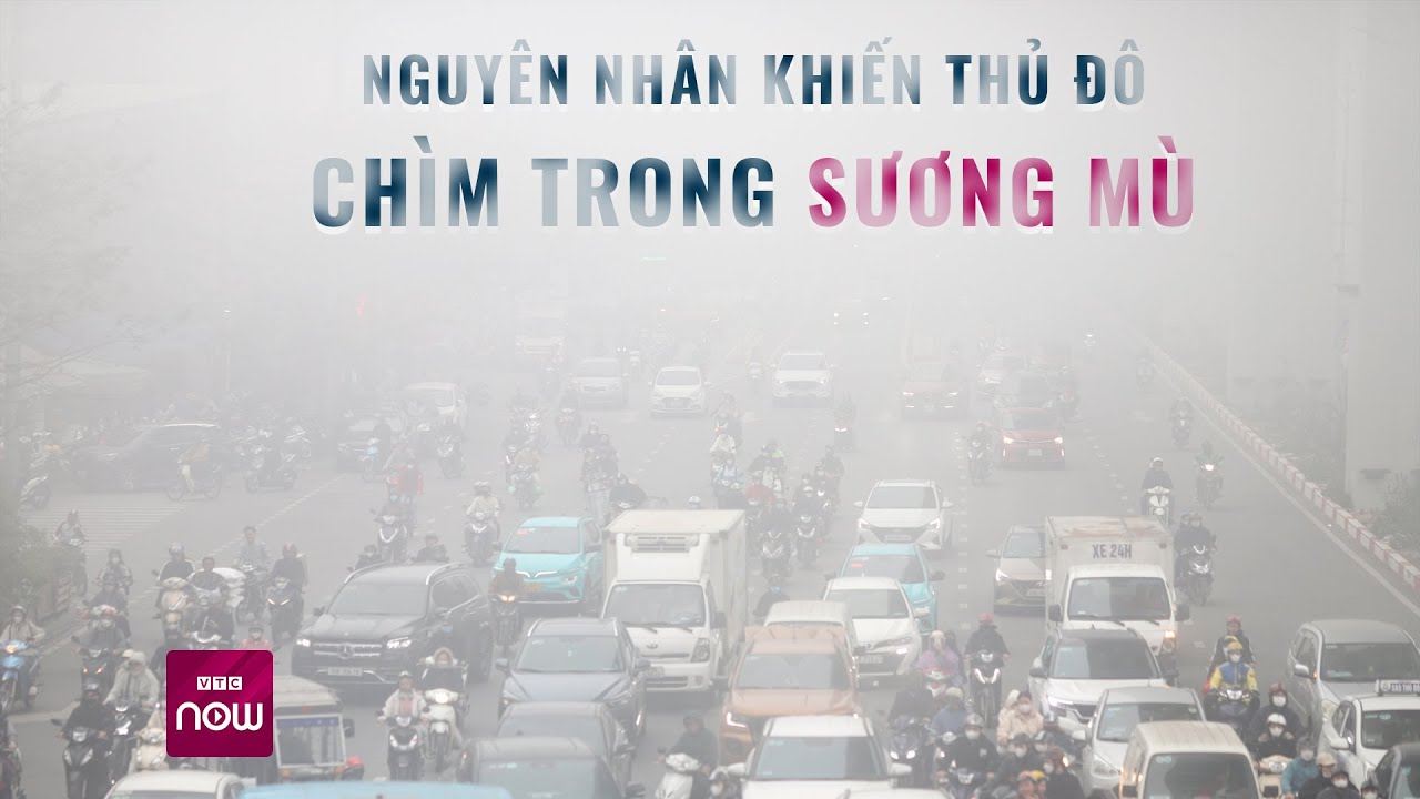 Tiết lộ nguyên nhân khiến Thủ đô Hà Nội chìm trong sương mù dày đặc | VTC Now