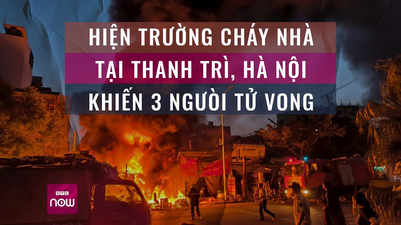 Hiện trường cháy nhà tại Thanh Trì, Hà Nội khiến 3 người tử vong | VTC Now