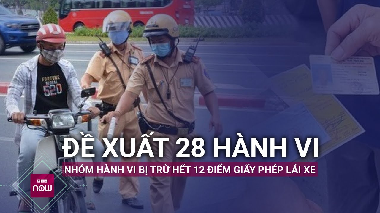 Đề xuất 28 hành vi, nhóm hành vi vi phạm có thể bị trừ hết điểm trong giấy phép lái xe | VTC Now