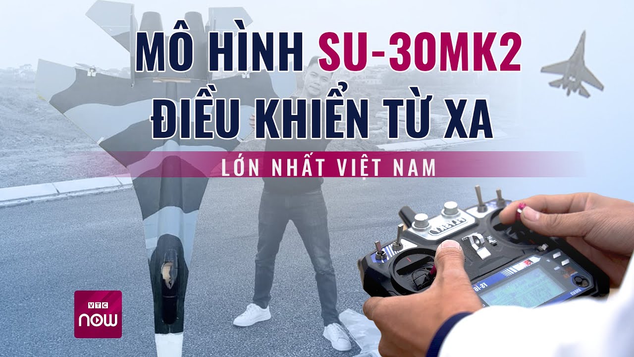 Người chế tạo mô hình tiêm kích "hổ mang chúa" Su30-MK2 điều khiển từ xa lớn nhất Việt Nam | VTC Now