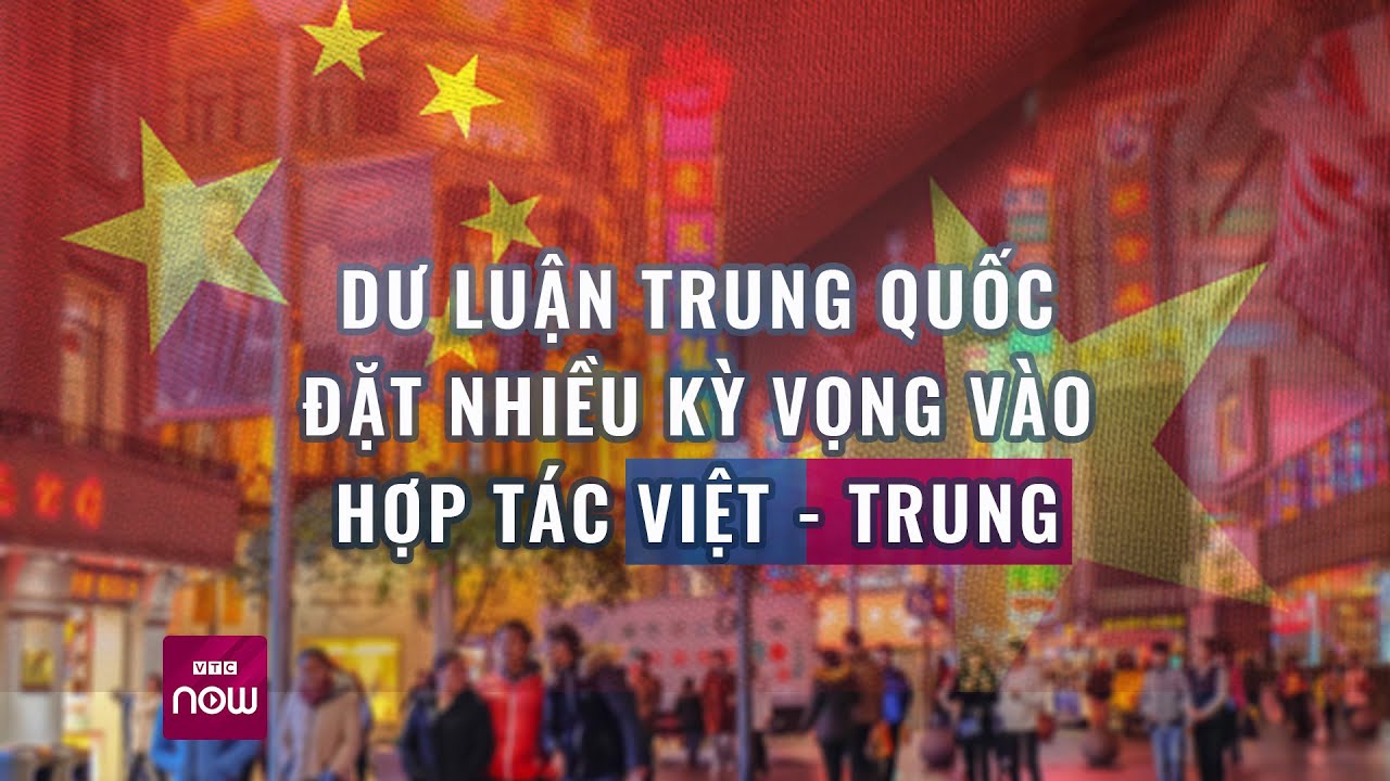 Dư luận Trung Quốc đặt nhiều kỳ vong vào hợp tác Việt - Trung | VTC Now