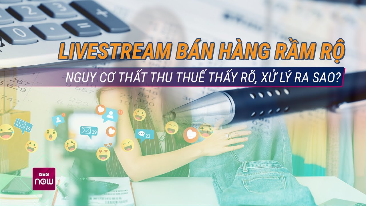 Đau đầu việc xử lý thu thuế các TikToker cứ livestream bán hàng là khoe doanh thu trăm tỉ | VTC Now