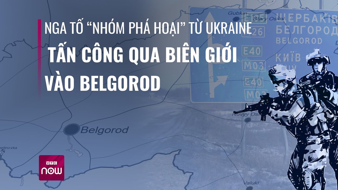 Nga tố “nhóm phá hoại” từ Ukraine tấn công qua biên giới vào vùng Belgorod | VTC Now