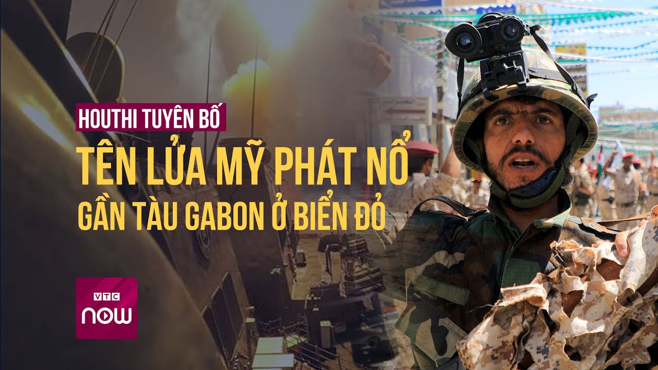 Houthi nói tên lửa Mỹ phát nổ gần tàu Gabon, cảnh báo "đấu trường rực lửa" ở Biển Đỏ | VTC Now