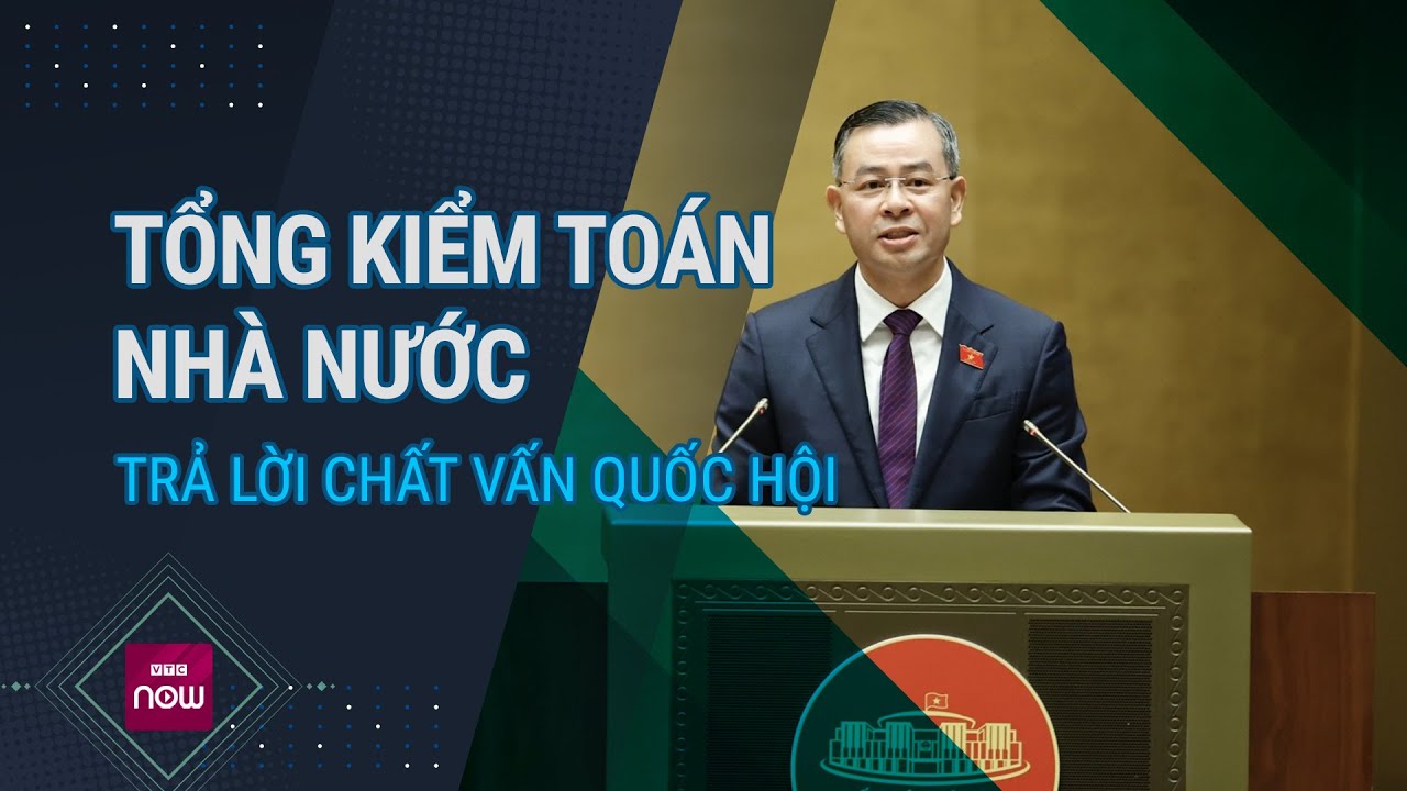 [Trực tiếp] Tổng Kiểm toán nhà nước trả lời chất vấn Quốc hội | VTC Now