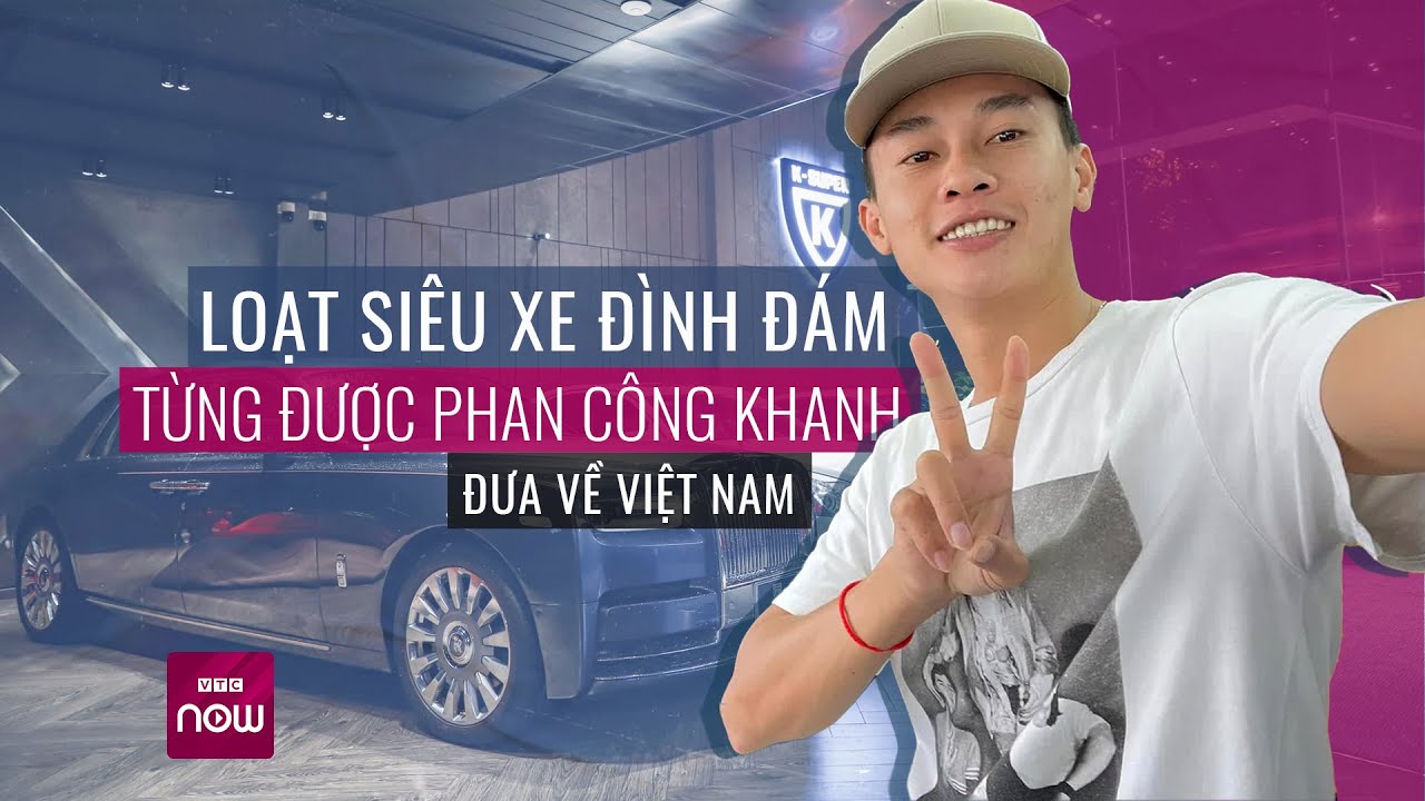 "Bóc giá" dàn siêu xe triệu đô được "trùm buôn" Phan Công Khanh đưa về Việt Nam | VTC Now