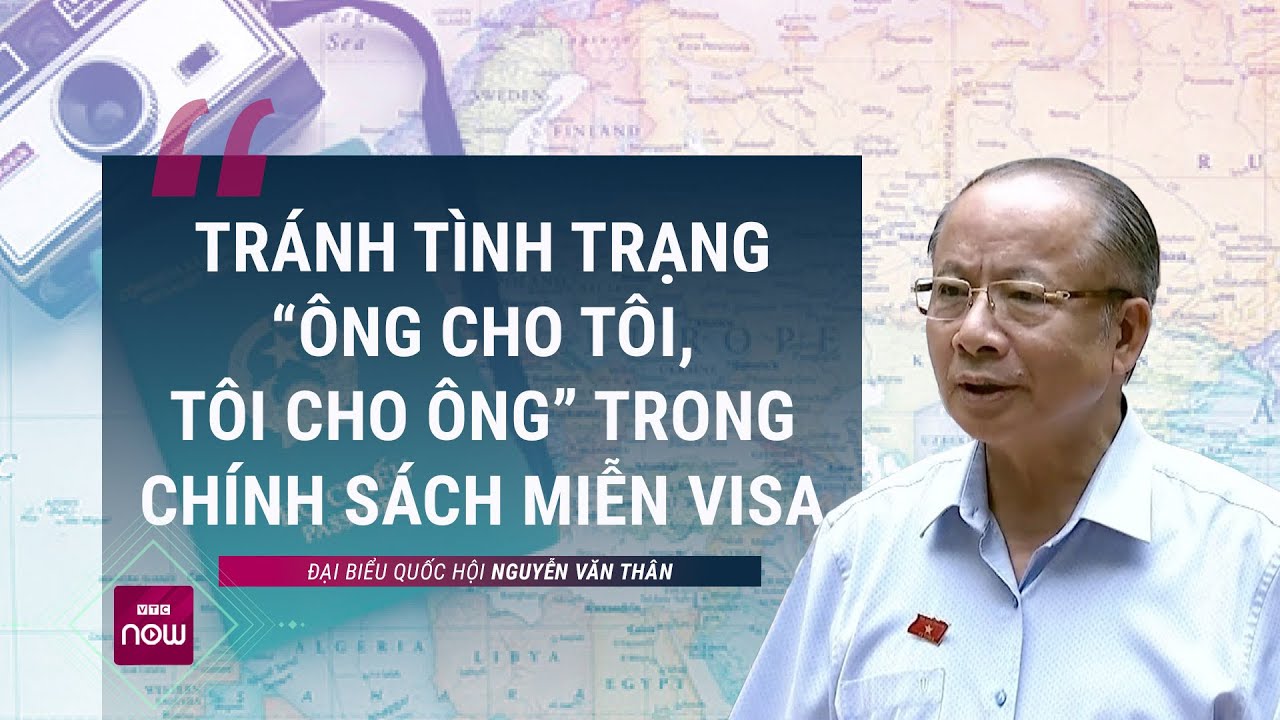 Đại biểu: Chính sách visa nên bỏ kiểu “ông cho tôi, tôi mới cho ông” mà phải "cho được thì cứ cho"