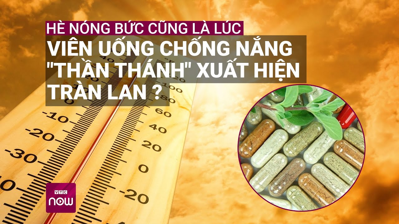 Viên uống chống nắng có "thần kỳ", thay thế được kem chống nắng như quảng cáo? | VTC Now