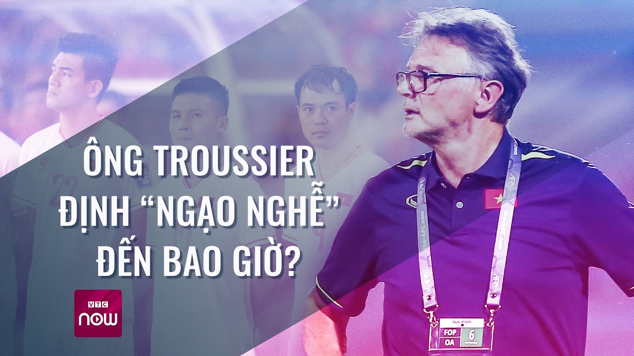 Troussier, ông còn lạc quan, còn tự tin, còn ngạo nghễ đến bao giờ? | VTC Now