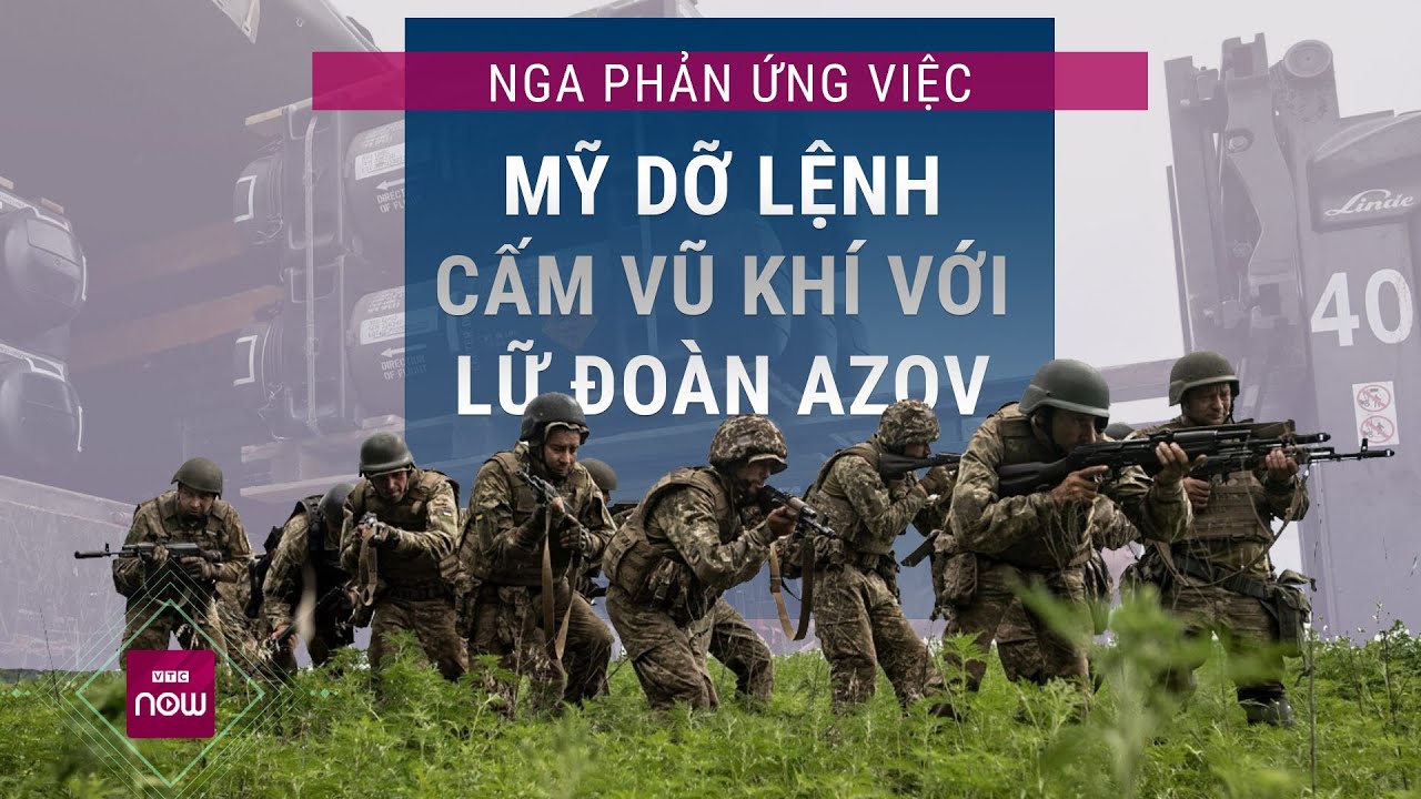 Mỹ bất ngờ hủy lệnh cấm kéo dài 10 năm với Lữ đoàn Azov, Nga phản ứng ra sao? | VTC Now