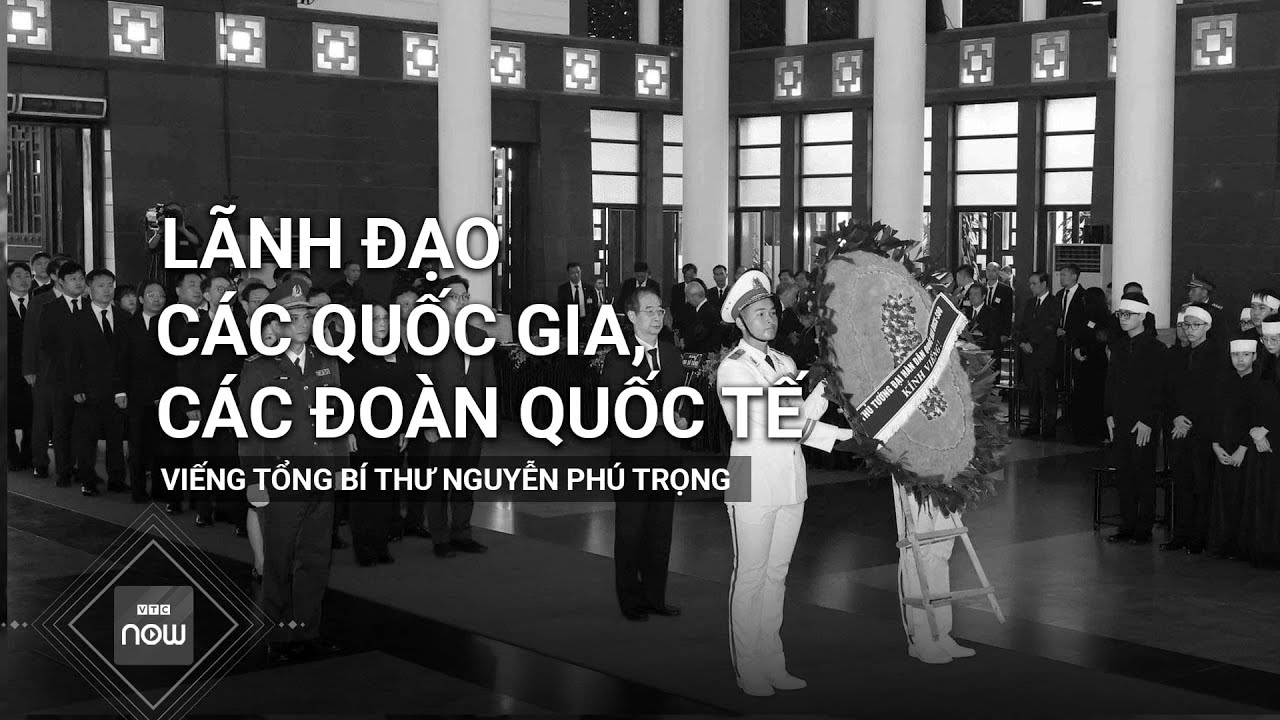 Lãnh đạo các quốc gia, các đoàn quốc tế viếng Tổng Bí thư Nguyễn Phú Trọng | VTC Now