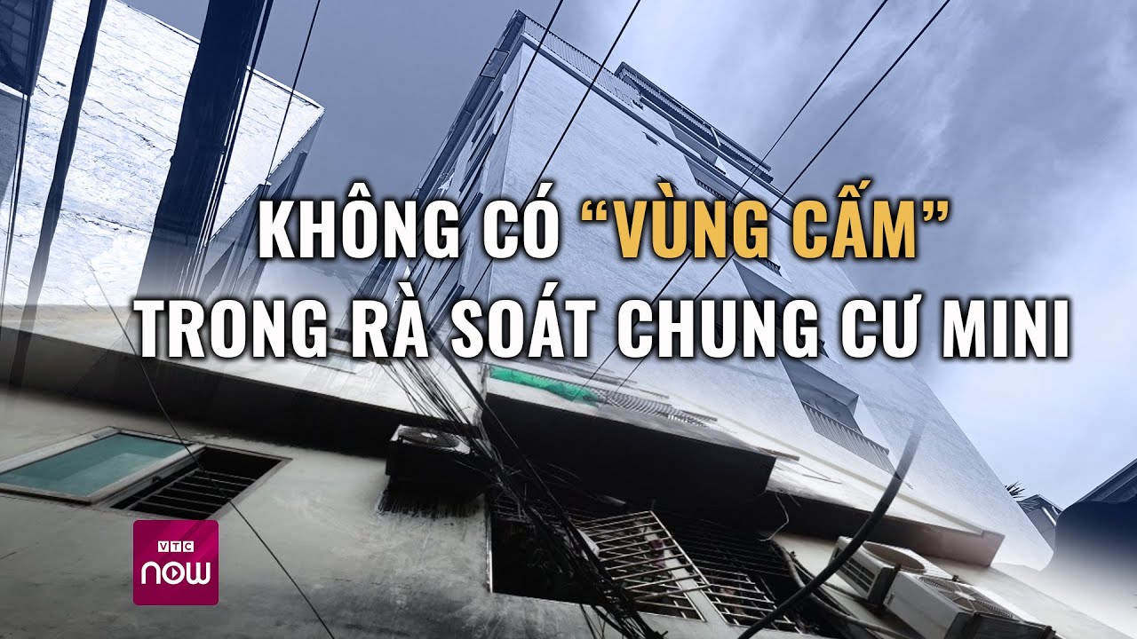 Vụ cháy chung cư mini: Không có "vùng cấm" trong rà soát chung cư mini | VTC Now