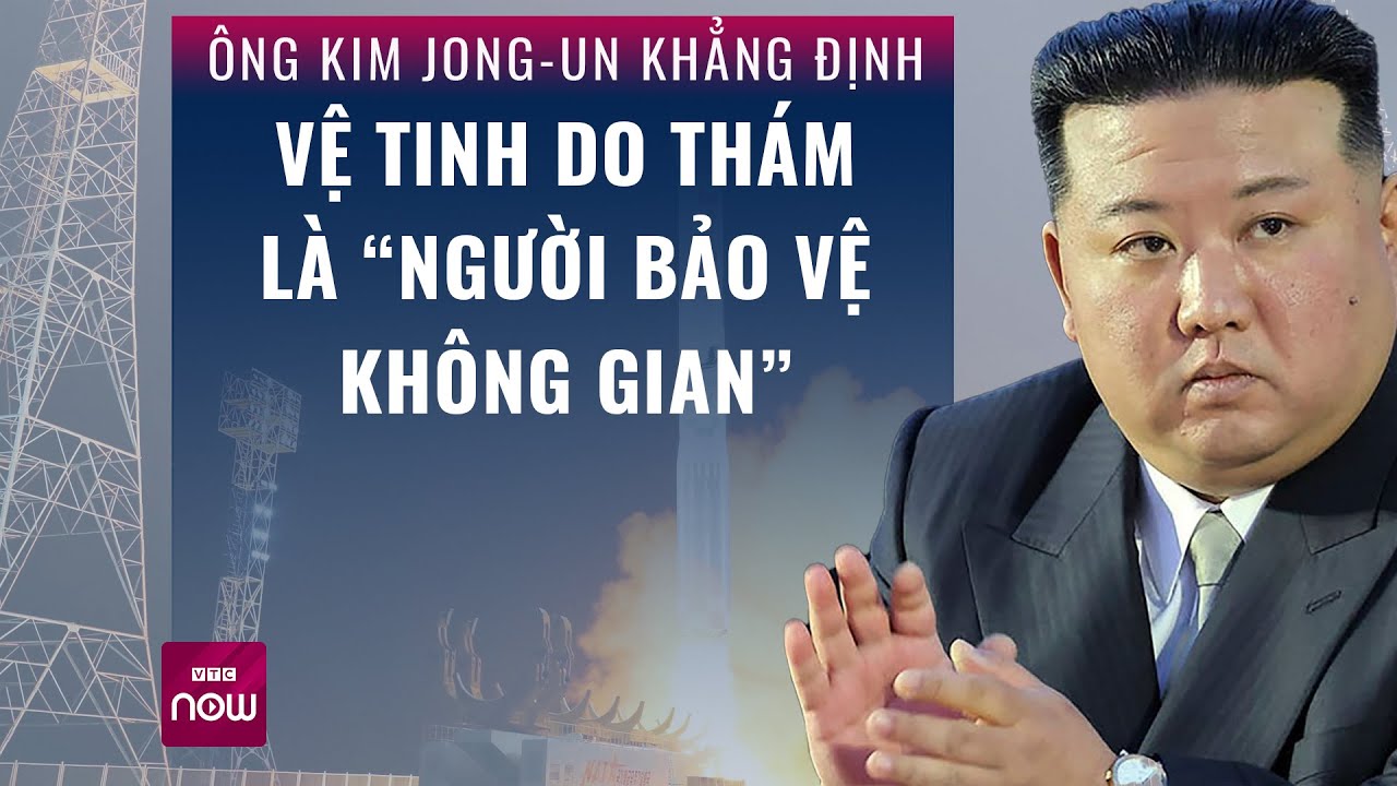 Chủ tịch Triều Tiên Kim Jong-un khẳng định vệ tinh do thám là “người bảo vệ không gian” | VTC Now