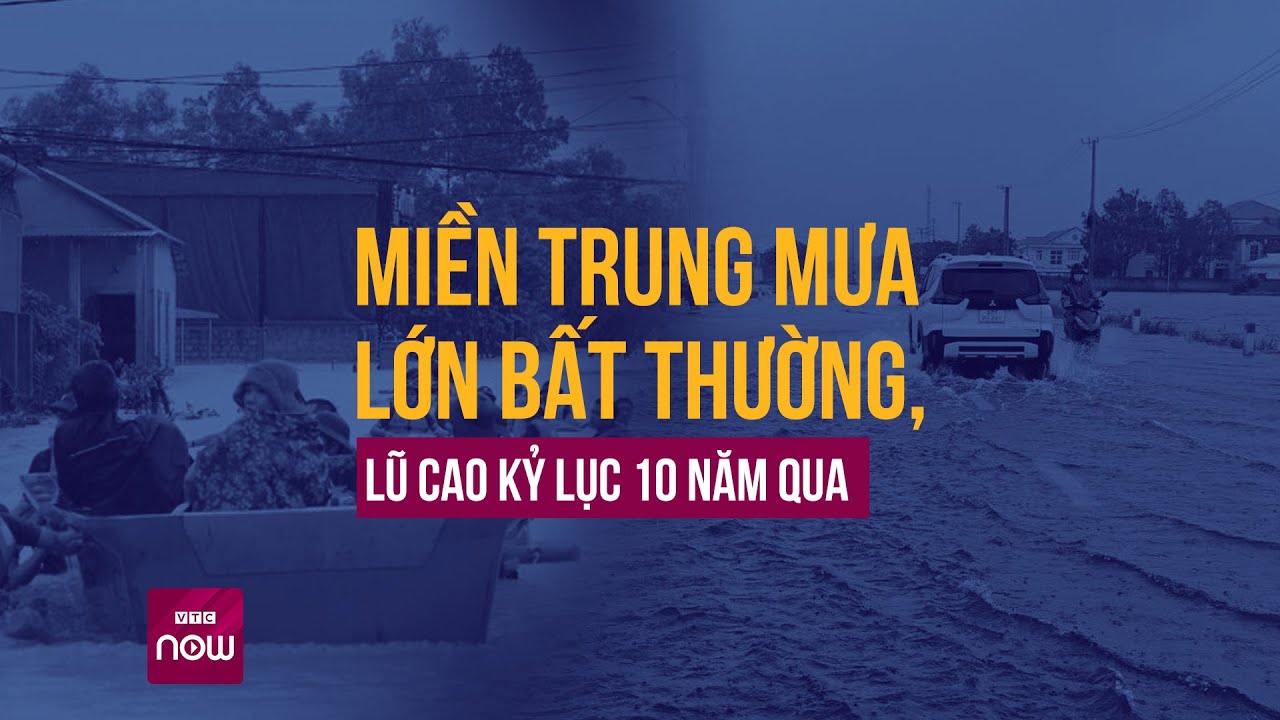 Miền Trung mưa lớn bất thường, lũ cao kỷ lục trong vòng 10 năm qua | VTC Now