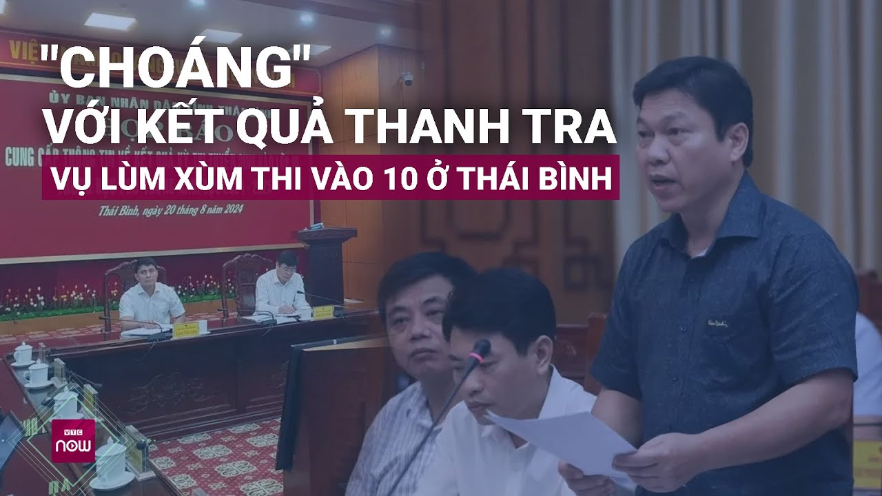 "Choáng" với kết quả thanh tra vụ lùm xùm thi vào 10 ở Thái Bình | VTC Now