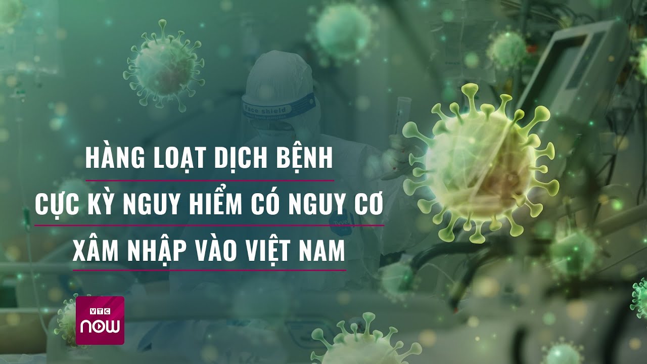 Cảnh báo: Những dịch bệnh cực kỳ nguy hiểm nào có nguy cơ xâm nhập Việt Nam? | Tin tức 24h | VTC Now