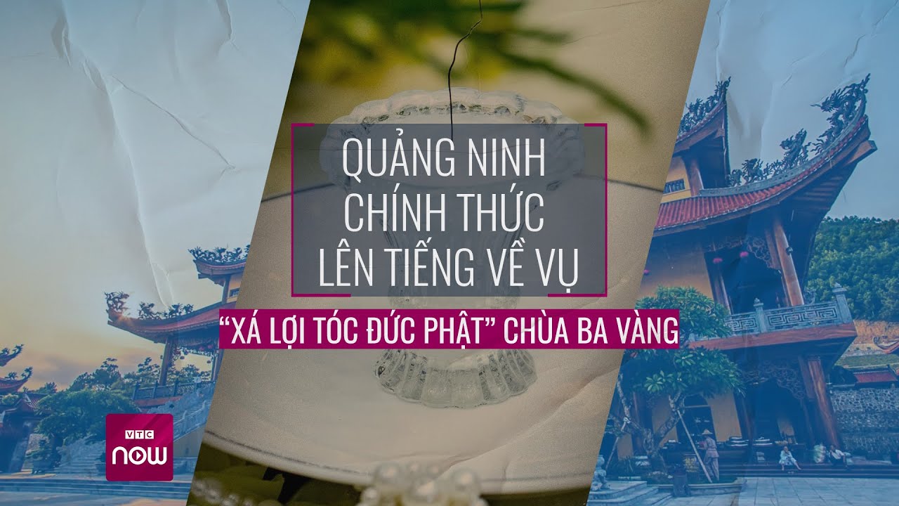 Quảng Ninh lên tiếng về vụ “xá lợi tóc Đức Phật” chùa Ba Vàng | Tin nóng trong ngày | VTC Now