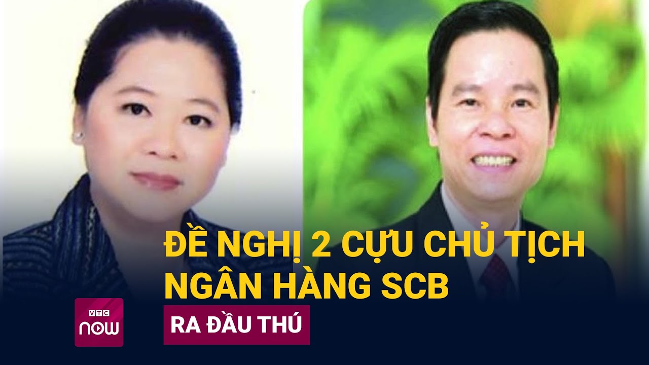 Bộ Công an đề nghị 2 cựu Chủ tịch Ngân hàng SCB ra đầu thú | VTC Now