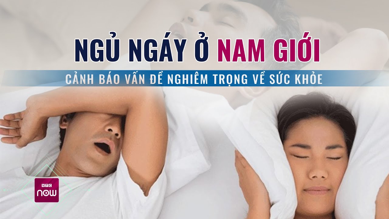 Ngủ ngáy ở nam giới có thể cảnh báo một số vấn đề sức khỏe nghiêm trọng | VTC Now