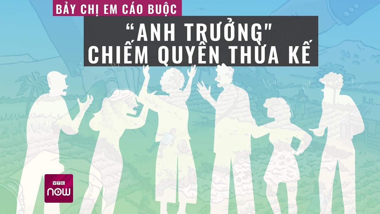 7 chị em kiện “anh trưởng” chiếm hết tài sản và hàng nghìn mét vuông đất thừa kế từ bố mẹ | VTC Now