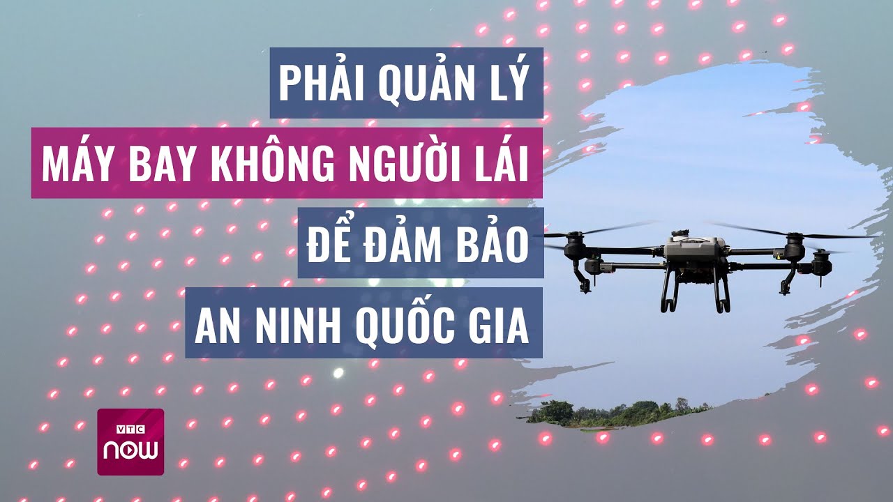 Thượng tướng Nguyễn Tân Cương nói về an ninh quốc gia và quản lý máy bay không người lái | VTC Now