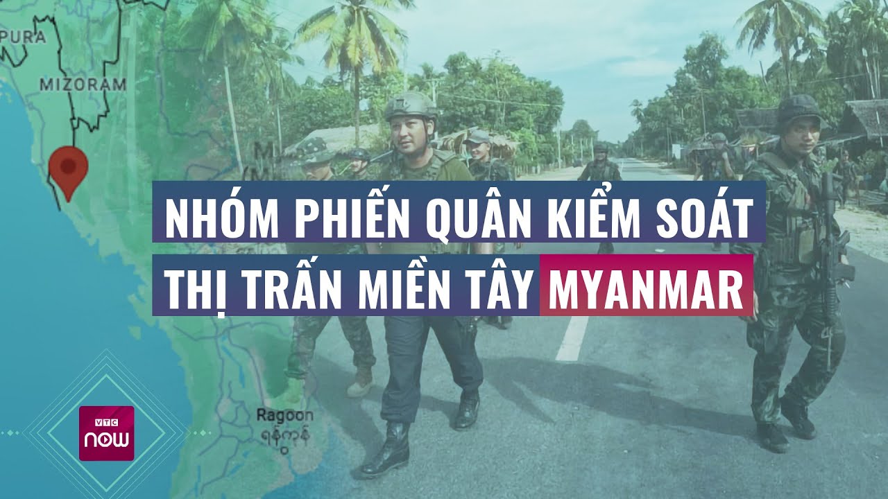 Nhóm phiến quân Arakan tuyên bố kiểm soát thị trấn ở miền tây Myanmar | VTC Now