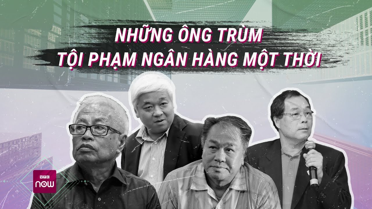 Điểm mặt những “ông trùm” ngân hàng từng làm "khuynh đảo" lĩnh vực tài chính Việt | VTC Now