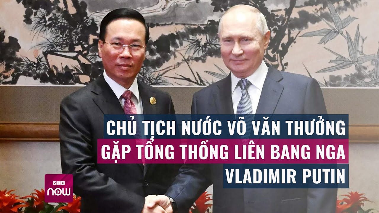 Nội dung cuộc gặp gỡ giữa Chủ tịch nước Võ Văn Thưởng và Tổng thống Nga Vladimir Putin | VTC Now