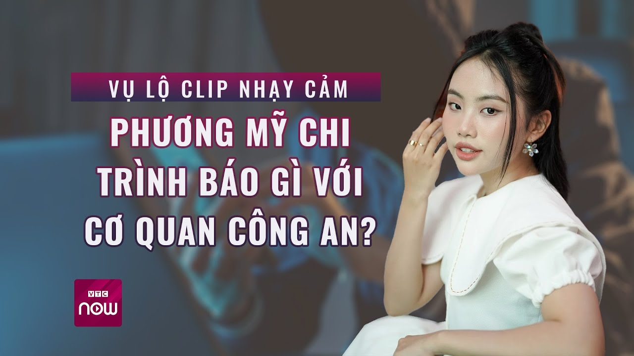 Vụ lộ clip nhạy cảm, Phương Mỹ Chi trình báo gì với cơ quan công an? | VTC Now